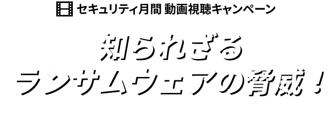 セキュリティ月間 動画視聴キャンペーン 知られざるランサムウェアの脅威！