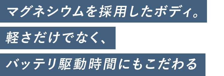 マグネシウムを採用したボディ。軽さだけでなく、バッテリ駆動時間にもこだわる