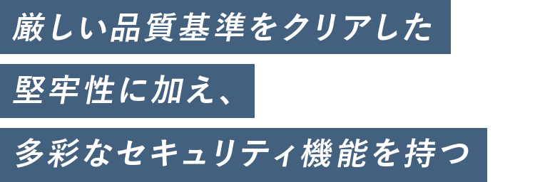 厳しい品質基準をクリアした堅牢性に加え、多彩なセキュリティ機能を持つ
