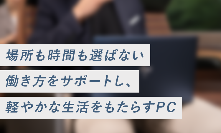 場所も時間も選ばない働き方をサポートし、軽やかな生活をもたらすPC