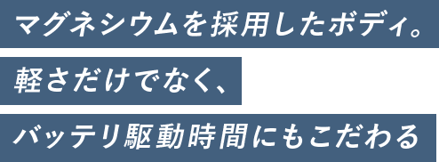 マグネシウムを採用したボディ。軽さだけでなく、バッテリ駆動時間にもこだわる