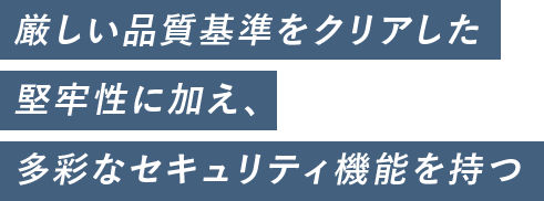 厳しい品質基準をクリアした堅牢性に加え、多彩なセキュリティ機能を持つ