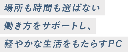 場所も時間も選ばない働き方をサポートし、軽やかな生活をもたらすPC