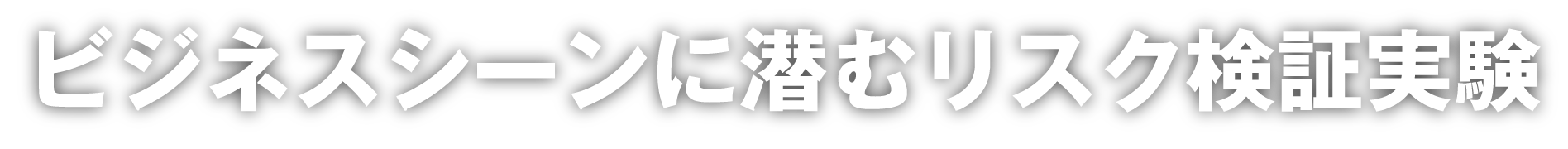 ビジネスシーンに潜むリスク検証実験