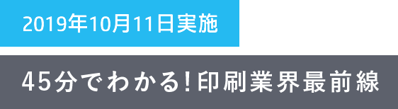 45分でわかる!印刷業界最前線